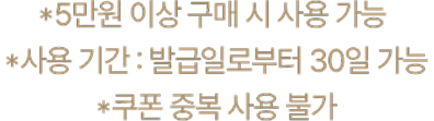 5만원 이상 구매 시 사용 가능 사용기간: 발급일로부터 30일 가능 쿠폰 중복 사용 불가