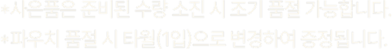 사은품은 준비된 수량 소진 시 조기 품절 가능합니다. 파우치 품절 시 타월(1입)으로 변경하여 증정됩니다.